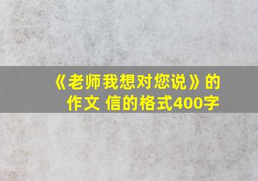 《老师我想对您说》的作文 信的格式400字